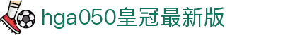 hga050皇冠最新版 - 可能是目前最快的游戏平台